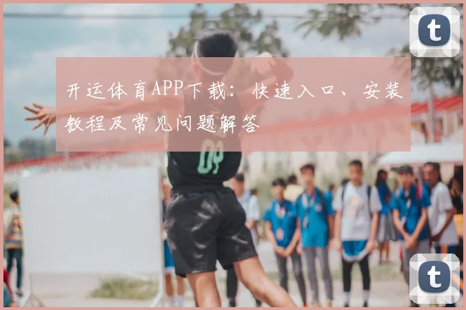 开运体育APP下载：快速入口、安装教程及常见问题解答