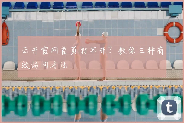 云开官网首页打不开?教你三种有效访问方法
