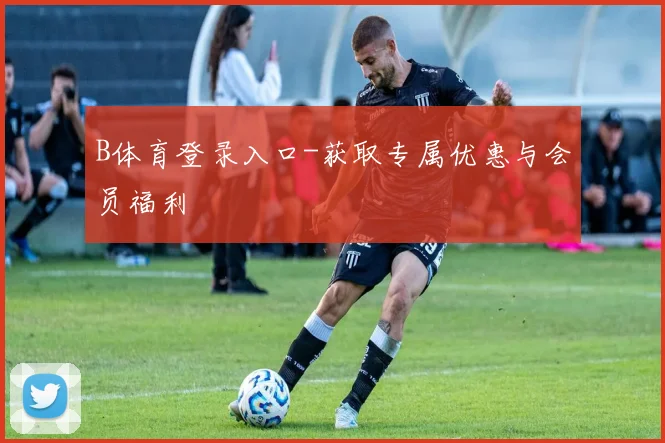 B体育登录入口-获取专属优惠与会员福利