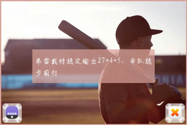 弗雷戴特稳定输出27+4+5,率队稳步前行