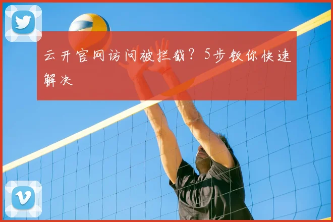 云开官网访问被拦截?5步教你快速解决