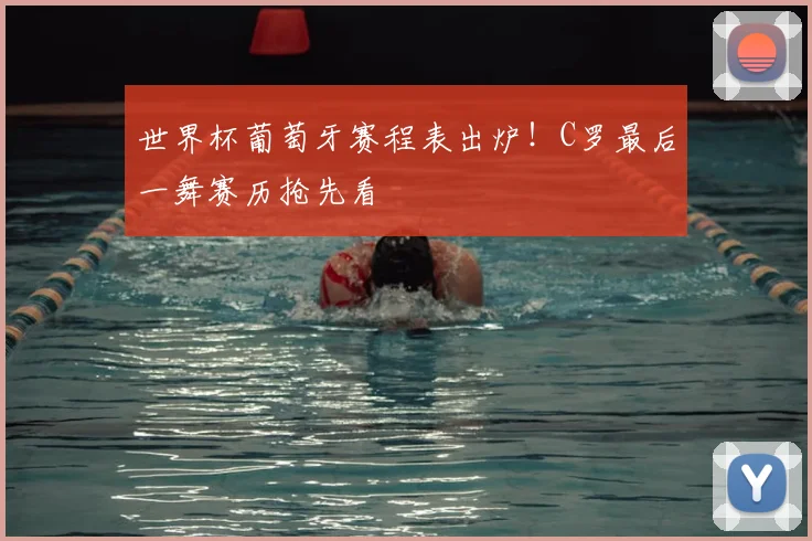 世界杯葡萄牙赛程表出炉！C罗最后一舞赛历抢先看