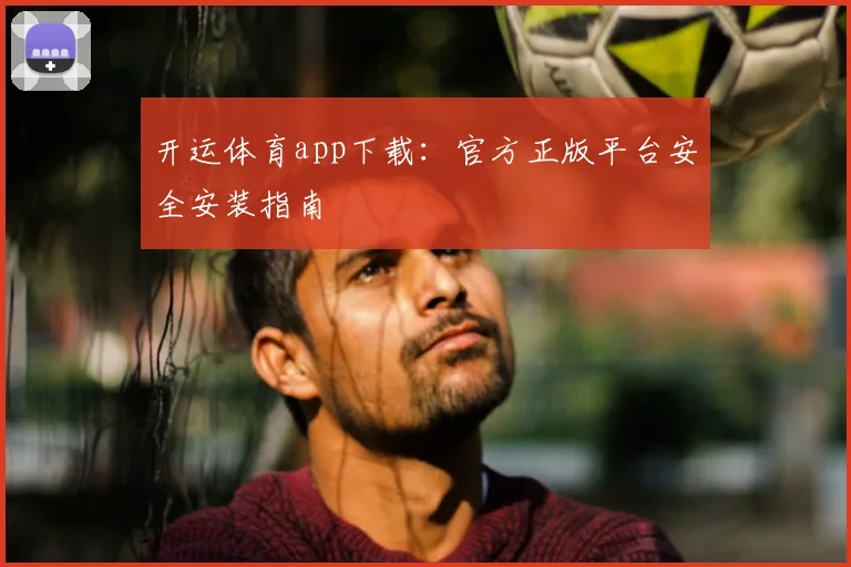 开运体育app下载：官方正版平台安全安装指南