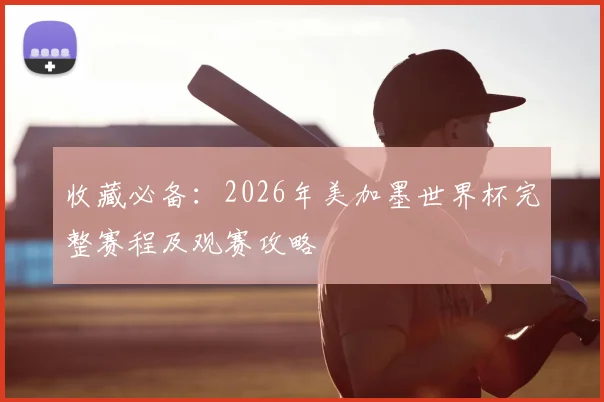 收藏必备：2026年美加墨世界杯完整赛程及观赛攻略