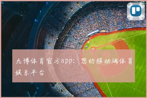九博体育官方app：您的移动端体育娱乐平台