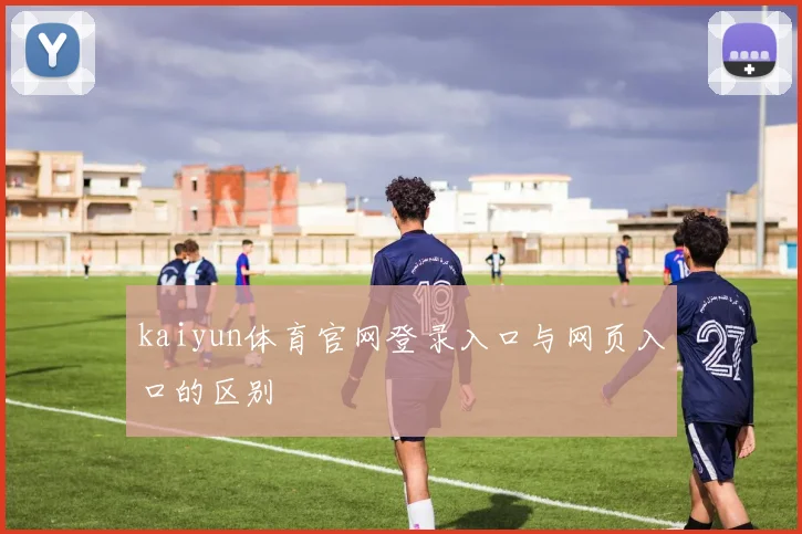kaiyun体育官网登录入口与网页入口的区别