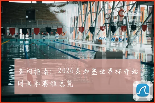 查询指南：2026美加墨世界杯开始时间和赛程总览