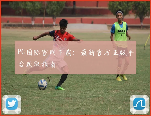 PG国际官网下载：最新官方正版平台获取指南