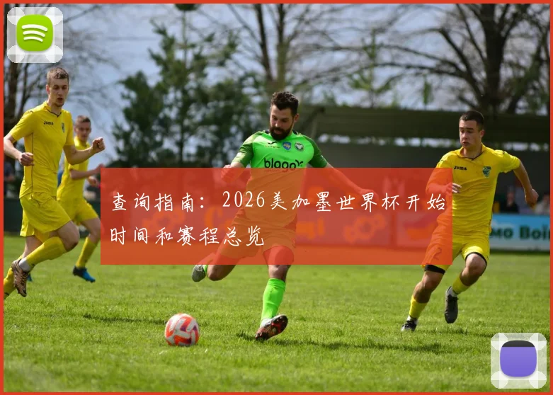 查询指南：2026美加墨世界杯开始时间和赛程总览