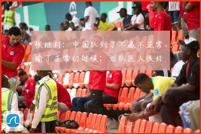 张继科：中国队到了不赢不正常、输了正常的时候；刘队医人很好