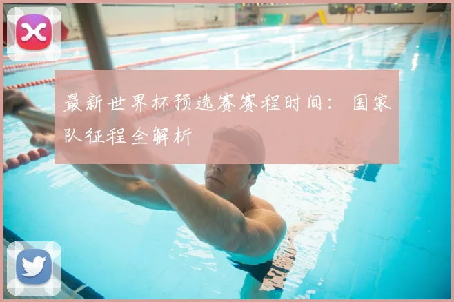 最新世界杯预选赛赛程时间：国家队征程全解析